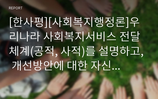 [한사평][사회복지행정론]우리나라 사회복지서비스 전달체계(공적, 사적)를 설명하고, 개선방안에 대한 자신의 견해, 실태, 분석차원