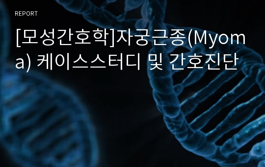 [모성간호학]자궁근종(Myoma) 케이스스터디 및 간호진단