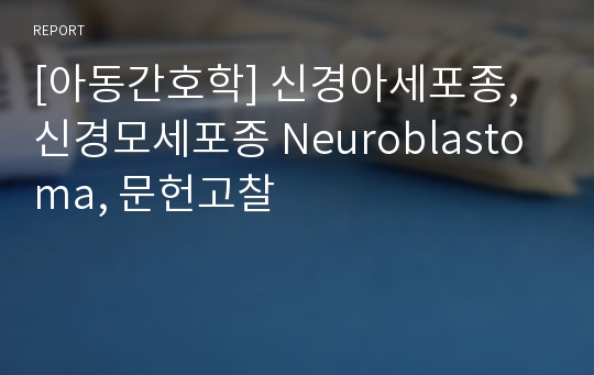 [아동간호학] 신경아세포종, 신경모세포종 Neuroblastoma, 문헌고찰