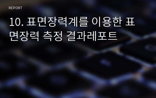 10. 표면장력계를 이용한 표면장력 측정 결과레포트