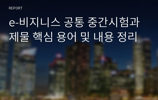 e-비지니스 공통 중간시험과제물 핵심 용어 및 내용 정리