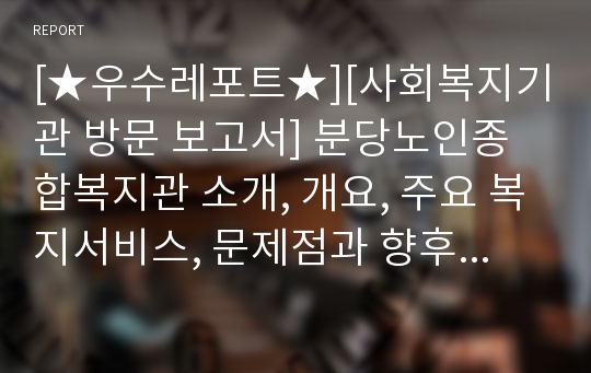 [★우수레포트★][사회복지기관 방문 보고서] 분당노인종합복지관 소개, 개요, 주요 복지서비스, 문제점과 향후 개선방안