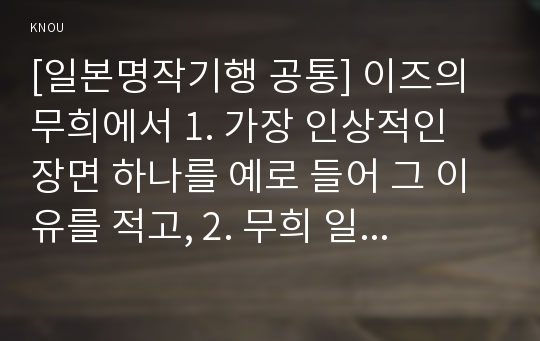 [일본명작기행 공통] 이즈의 무희에서 1. 가장 인상적인 장면 하나를 예로 들어 그 이유를 적고, 2. 무희 일행의 이동경로와 관련된 이야기 전개를 요약하여 서술할 것.