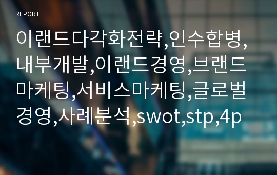 이랜드다각화전략,인수합병,내부개발,이랜드경영,브랜드마케팅,서비스마케팅,글로벌경영,사례분석,swot,stp,4p