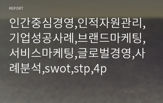 인간중심경영,인적자원관리,기업성공사례,브랜드마케팅,서비스마케팅,글로벌경영,사례분석,swot,stp,4p