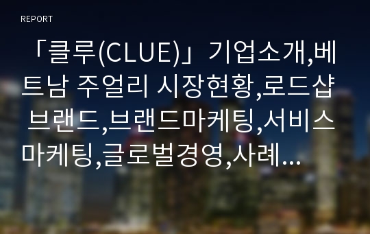 「클루(CLUE)」기업소개,베트남 주얼리 시장현황,로드샵 브랜드,브랜드마케팅,서비스마케팅,글로벌경영,사례분석,swot,stp,4p