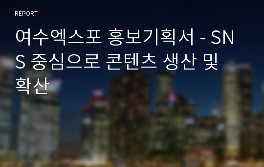 여수엑스포 홍보기획서 - SNS 중심으로 콘텐츠 생산 및 확산