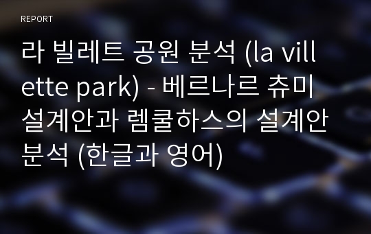 라 빌레트 공원 분석 (la villette park) - 베르나르 츄미설계안과 렘쿨하스의 설계안 분석 (한글과 영어)