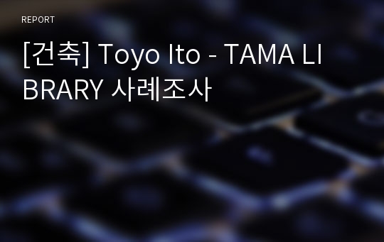 [건축] Toyo Ito - TAMA LIBRARY 사례조사
