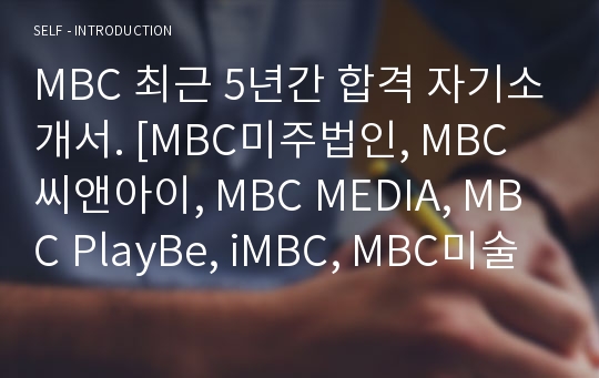 MBC 최근 5년간 합격 자기소개서. [MBC미주법인, MBC 씨앤아이, MBC MEDIA, MBC PlayBe, iMBC, MBC미술센터, MBC아카데미, MBC SPORTS+]