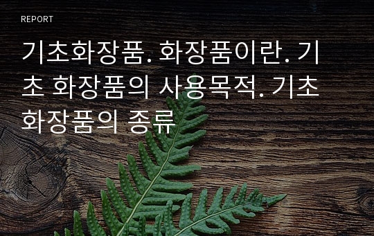 기초화장품. 화장품이란. 기초 화장품의 사용목적. 기초 화장품의 종류