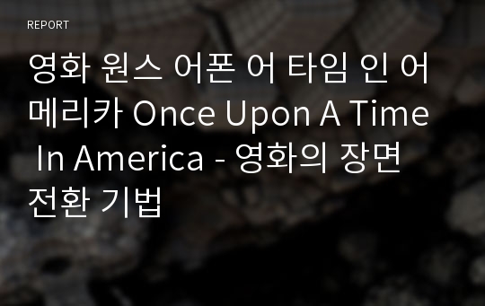 영화 원스 어폰 어 타임 인 어메리카 Once Upon A Time In America - 영화의 장면전환 기법