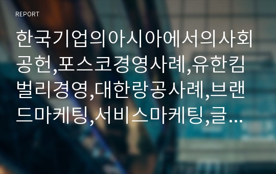 한국기업의아시아에서의사회공헌,포스코경영사례,유한킴벌리경영,대한랑공사례,브랜드마케팅,서비스마케팅,글로벌경영,사례분석,swot,stp,4p