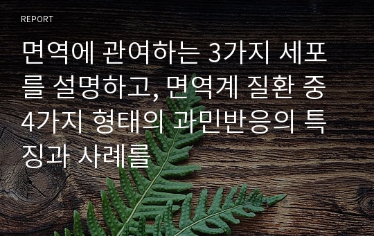 면역에 관여하는 3가지 세포를 설명하고, 면역계 질환 중 4가지 형태의 과민반응의 특징과 사례를