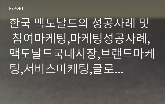 한국 맥도날드의 성공사례 및 참여마케팅,마케팅성공사례,맥도날드국내시장,브랜드마케팅,서비스마케팅,글로벌경영,사례분석,swot,stp,4p