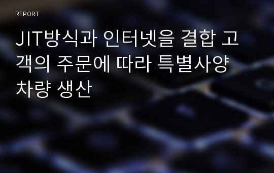 JIT방식과 인터넷을 결합 고객의 주문에 따라 특별사양 차량 생산