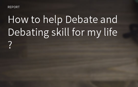 How to help Debate and Debating skill for my life?