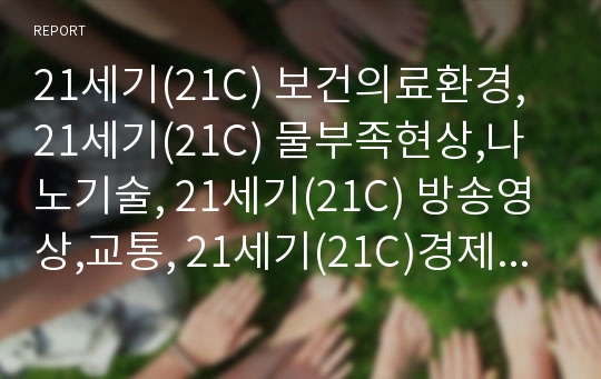 21세기(21C) 보건의료환경, 21세기(21C) 물부족현상,나노기술, 21세기(21C) 방송영상,교통, 21세기(21C)경제환경,식량문제, 21세기(21C)신제품마케팅,디자이너