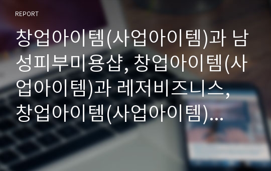 창업아이템(사업아이템)과 남성피부미용샵, 창업아이템(사업아이템)과 레저비즈니스, 창업아이템(사업아이템)과 정보통신산업, 창업아이템(사업아이템)과 자연선식판매점, 도시락전문점 분석