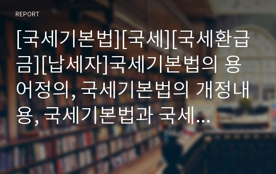 [국세기본법][국세][국세환급금][납세자]국세기본법의 용어정의, 국세기본법의 개정내용, 국세기본법과 국세환급금, 국세기본법과 납세자권리구제제도, 국세기본법과 원천징수세액 분석