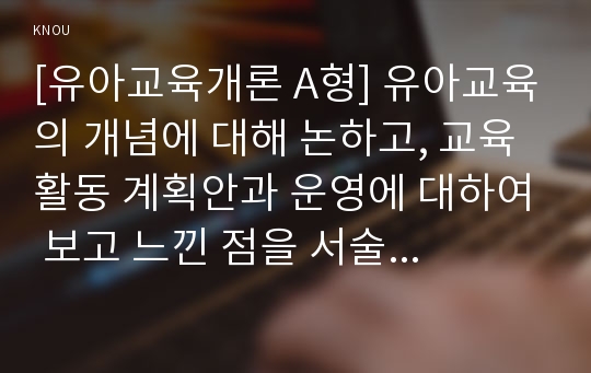 [유아교육개론 C형] 현대사회 유아교육의 개념과 목표에 대해 논하고 유아교육기관 활동계획안의 구성에 대하여 보고 느낀 점을 서술하시오.