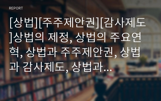 [상법][주주제안권][감사제도]상법의 제정, 상법의 주요연혁, 상법과 주주제안권, 상법과 감사제도, 상법과 감사위원회, 상법과 주식교환이전, 상법과 공중접객업, 상법과 상업등기