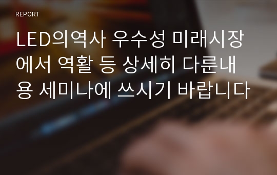 LED의역사 우수성 미래시장에서 역활 등 상세히 다룬내용 세미나에 쓰시기 바랍니다