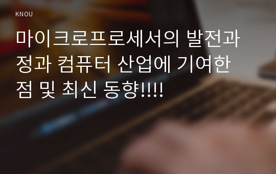 (방송통신대) 마이크로프로세서의 발전과정과 컴퓨터 산업에 기여한 점 및 최신 동향