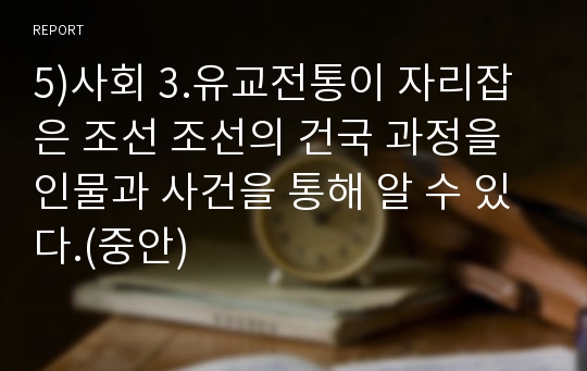 5)사회 3.유교전통이 자리잡은 조선 조선의 건국 과정을 인물과 사건을 통해 알 수 있다.(중안)