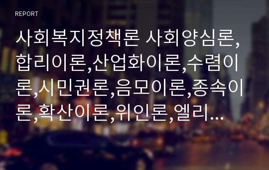 사회복지정책론 사회양심론,합리이론,산업화이론,수렴이론,시민권론,음모이론,종속이론,확산이론,위인론,엘리트이론,윌렌스크와 2분모형,티트머스의 3분모형,파커의 사회복지모형,