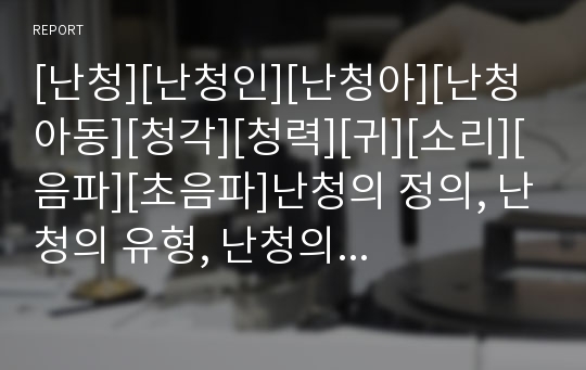 [난청][난청인][난청아][난청아동][청각][청력][귀][소리][음파][초음파]난청의 정의, 난청의 유형, 난청의 원인, 난청과 난청인, 난청과 난청아, 난청과 난청아동 분석