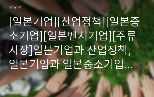 [일본기업][산업정책][일본중소기업][일본벤처기업][주류시장]일본기업과 산업정책, 일본기업과 일본중소기업, 일본기업과 일본벤처기업, 일본기업과 주류시장, 일본기업과 유사가족지배