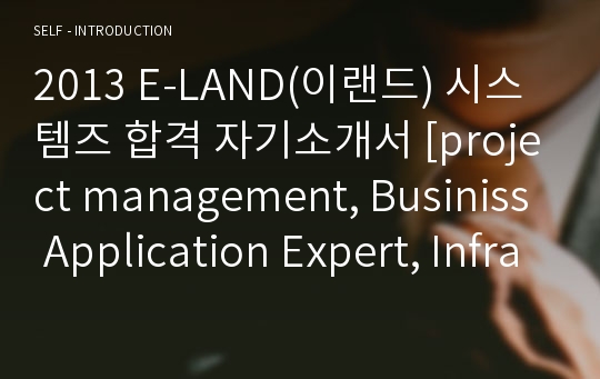 2013 E-LAND(이랜드) 시스템즈 합격 자기소개서 [project management, Businiss Application Expert, Infrastructure System Engineer, Consulting]