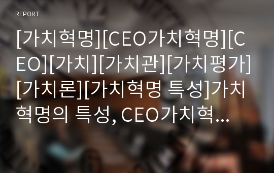 [가치혁명][CEO가치혁명][CEO][가치][가치관][가치평가][가치론][가치혁명 특성]가치혁명의 특성, CEO가치혁명의 특성, 가치혁명의 필요성, CEO가치혁명의 필요성 분석