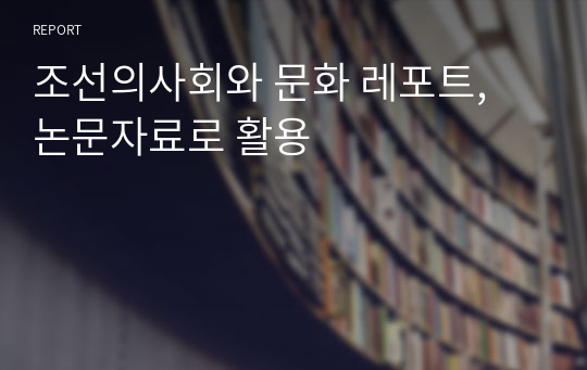 조선의사회와 문화 레포트, 논문자료로 활용