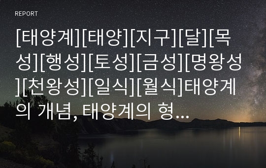 [태양계][태양][지구][달][목성][행성][토성][금성][명왕성][천왕성][일식][월식]태양계의 개념, 태양계의 형성, 태양계의 기원, 태양계의 크기, 태양계의 행성분류법 분석