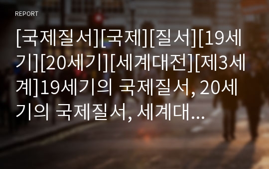 [국제질서][국제][질서][19세기][20세기][세계대전][제3세계]19세기의 국제질서, 20세기의 국제질서, 세계대전의 국제질서, 제3세계의 국제질서, 탈냉전시대의 국제질서