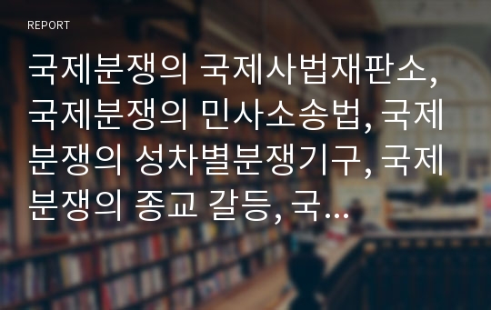 국제분쟁의 국제사법재판소, 국제분쟁의 민사소송법, 국제분쟁의 성차별분쟁기구, 국제분쟁의 종교 갈등, 국제분쟁의 이주노동자권리협약, 국제분쟁의 사례, 국제분쟁 관련 시사점 분석