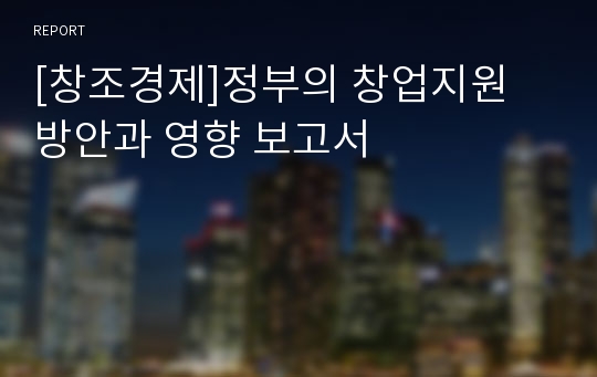 [창조경제]정부의 창업지원 방안과 영향 보고서