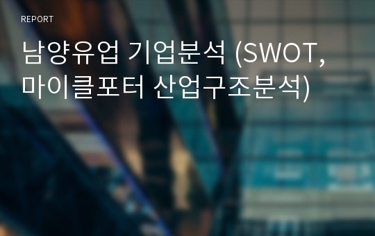 남양유업 기업분석 (SWOT,마이클포터 산업구조분석)