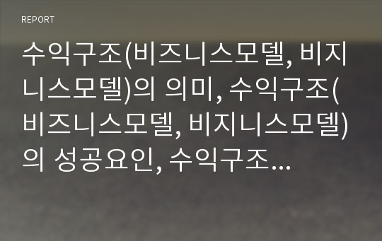 수익구조(비즈니스모델, 비지니스모델)의 의미, 수익구조(비즈니스모델, 비지니스모델)의 성공요인, 수익구조(비즈니스모델, 비지니스모델)의 수익창출, 수익구조(비즈니스모델) 운영사례