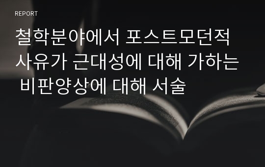 철학분야에서 포스트모던적 사유가 근대성에 대해 가하는 비판양상에 대해 서술