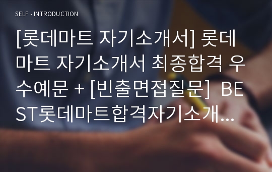 [롯데마트 자기소개서] 롯데마트 자기소개서 최종합격 우수예문 + [빈출면접질문]  BEST롯데마트합격자기소개서 롯데마트우수예문합격자기소개서 롯데마트자기소개서 롯데마트자소서합격예문