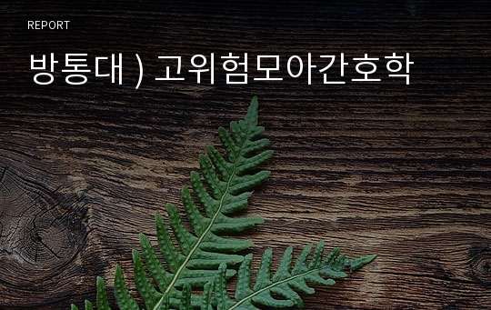 방통대 ) 고위험모아간호학