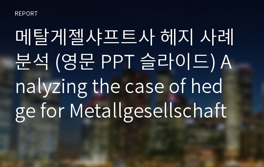 메탈게젤샤프트사 헤지 사례 분석 (영문 PPT 슬라이드) Analyzing the case of hedge for Metallgesellschaft