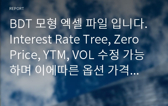 BDT 모형 엑셀 파일 입니다. Interest Rate Tree, Zero Price, YTM, VOL 수정 가능하며 이에따른 옵션 가격 계산이 가능하게 만들어졌습니다