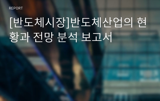 [반도체시장]반도체산업의 현황과 전망 분석 보고서