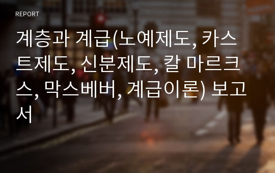 계층과 계급(노예제도, 카스트제도, 신분제도, 칼 마르크스, 막스베버, 계급이론) 보고서