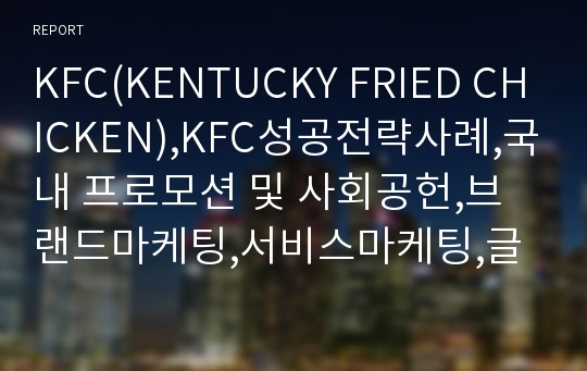 KFC(KENTUCKY FRIED CHICKEN),KFC성공전략사례,국내 프로모션 및 사회공헌,브랜드마케팅,서비스마케팅,글로벌경영,사례분석,swot,stp,4p