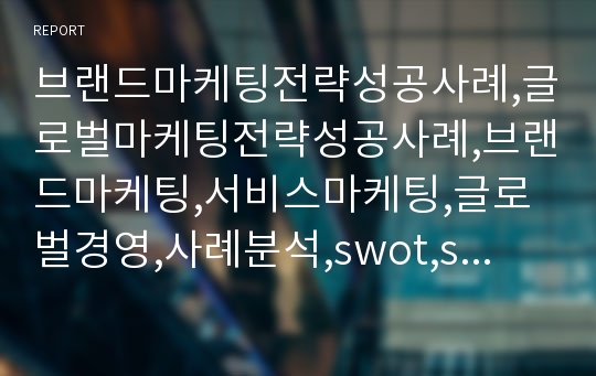 브랜드마케팅전략성공사례,글로벌마케팅전략성공사례,브랜드마케팅,서비스마케팅,글로벌경영,사례분석,swot,stp,4p